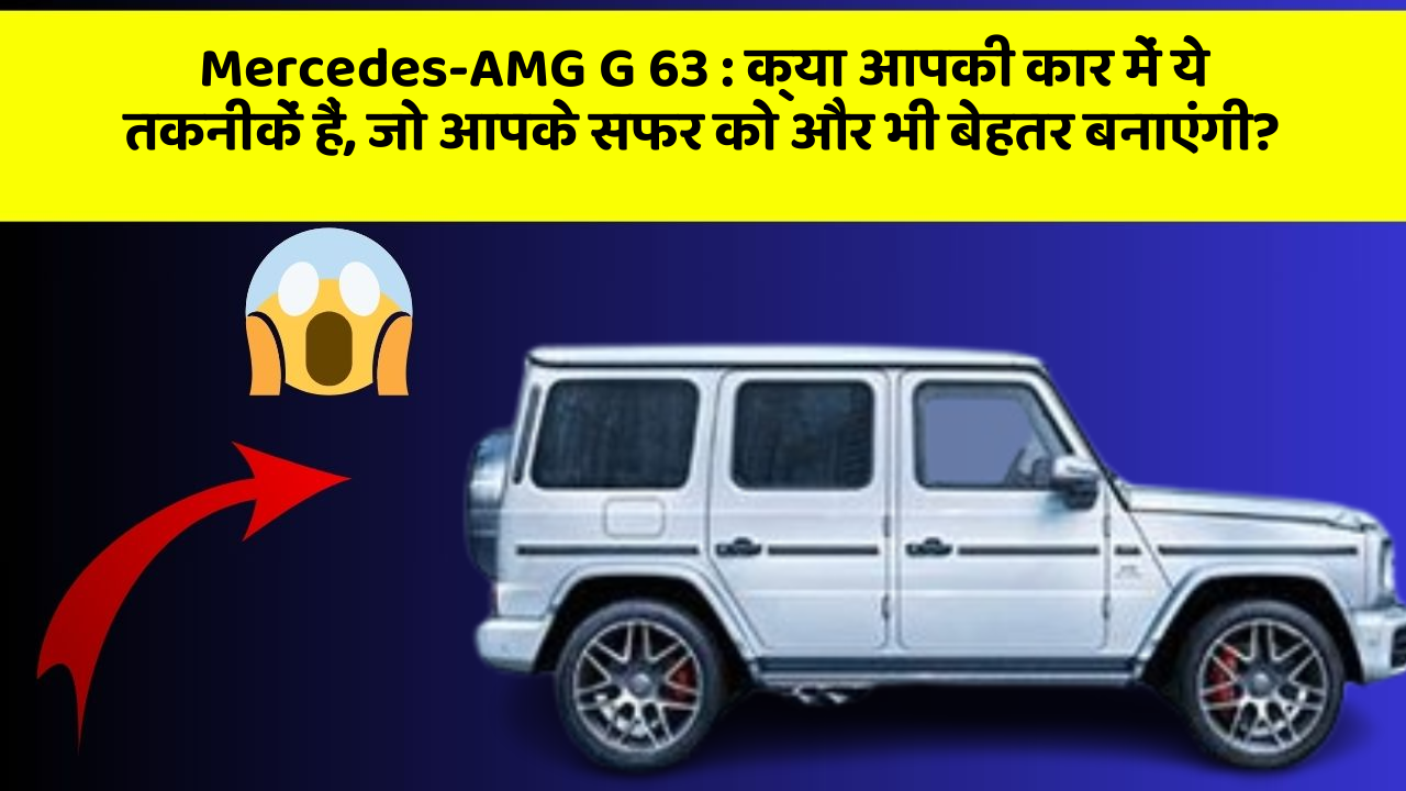 Mercedes-AMG G 63 : क्या आपकी कार में ये तकनीकें हैं, जो आपके सफर को और भी बेहतर बनाएंगी?