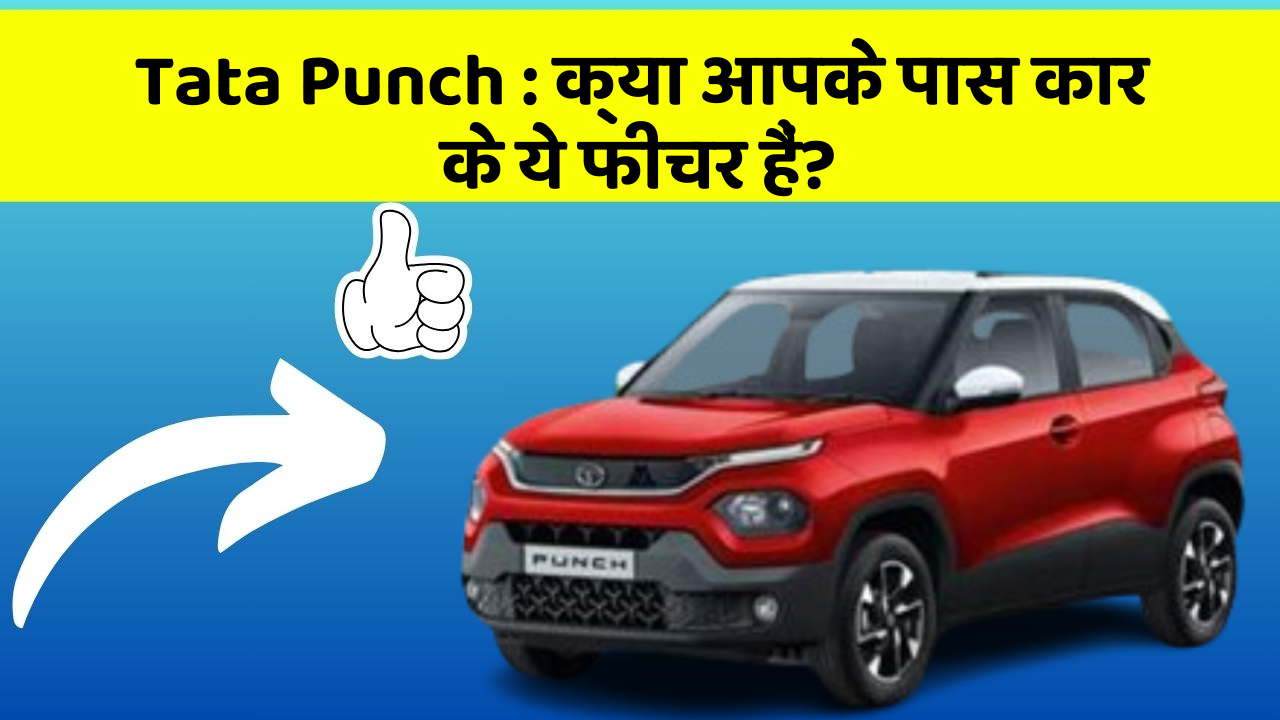 Tata Punch: क्या आपके पास कार के ये फीचर हैं?