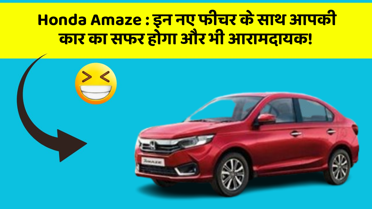 Honda Amaze: इन नए फीचर के साथ आपकी कार का सफर होगा और भी आरामदायक!