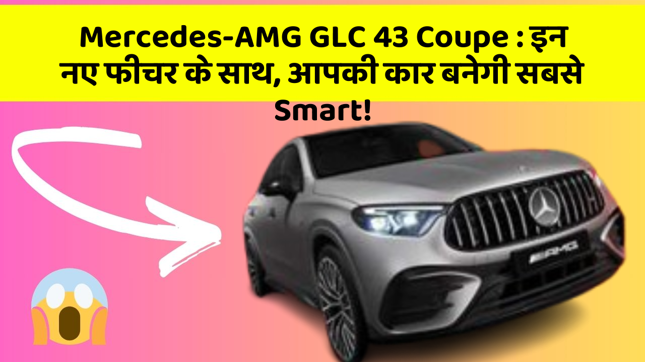 Mercedes-AMG GLC 43 Coupe: इन नए फीचर के साथ, आपकी कार बनेगी सबसे Smart!
