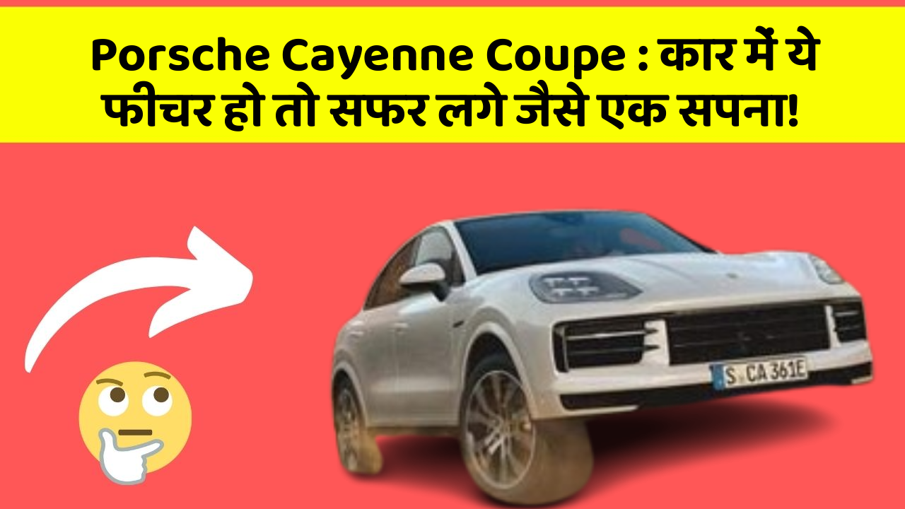 Porsche Cayenne Coupe: कार में ये फीचर हो तो सफर लगे जैसे एक सपना!