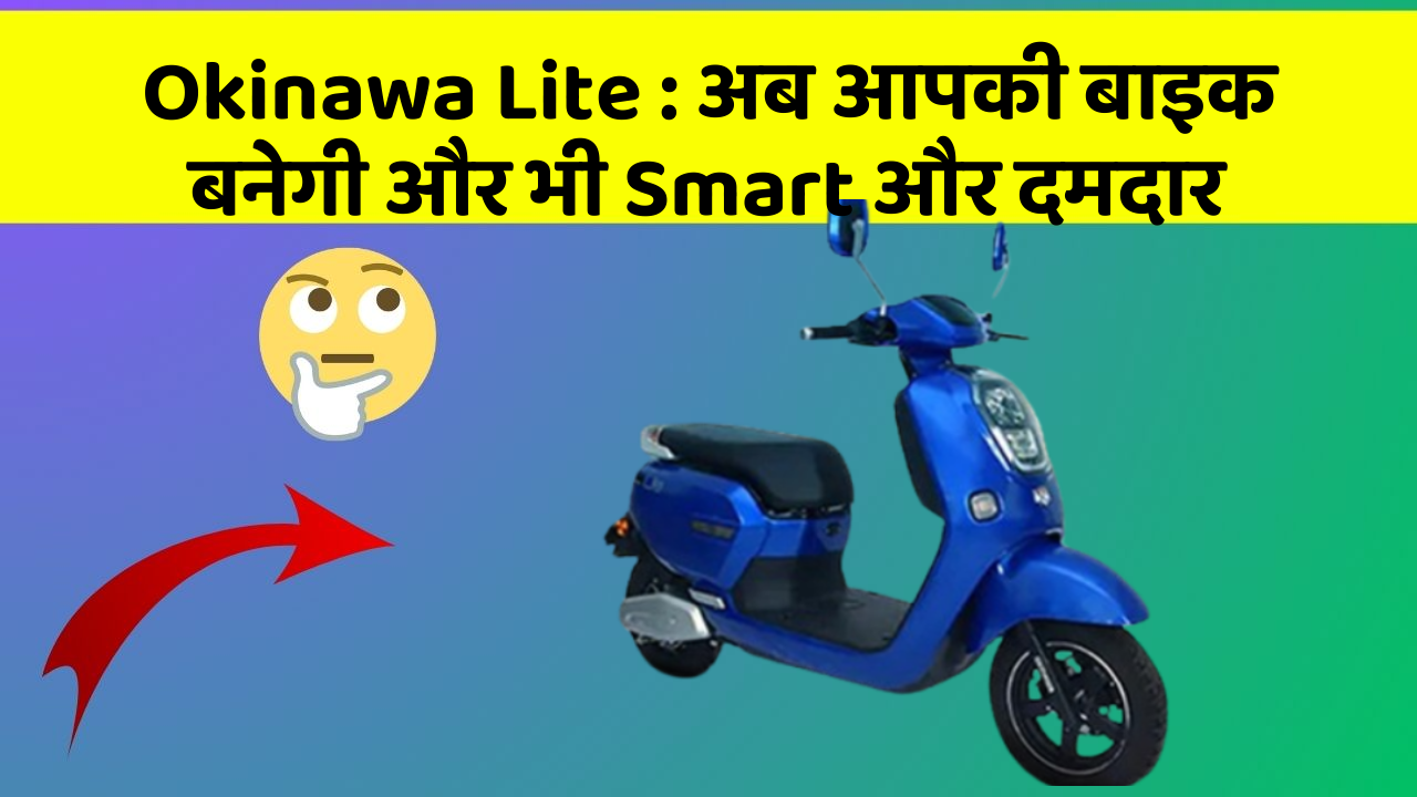 Okinawa Lite: कार में ये फीचर आपको देंगे एक Smart लुक!