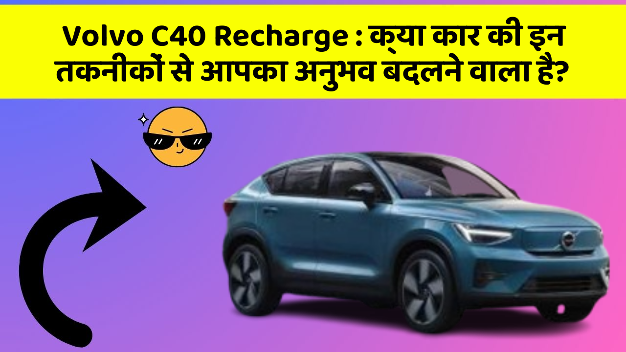 Volvo C40 Recharge: क्या कार की इन तकनीकों से आपका अनुभव बदलने वाला है?