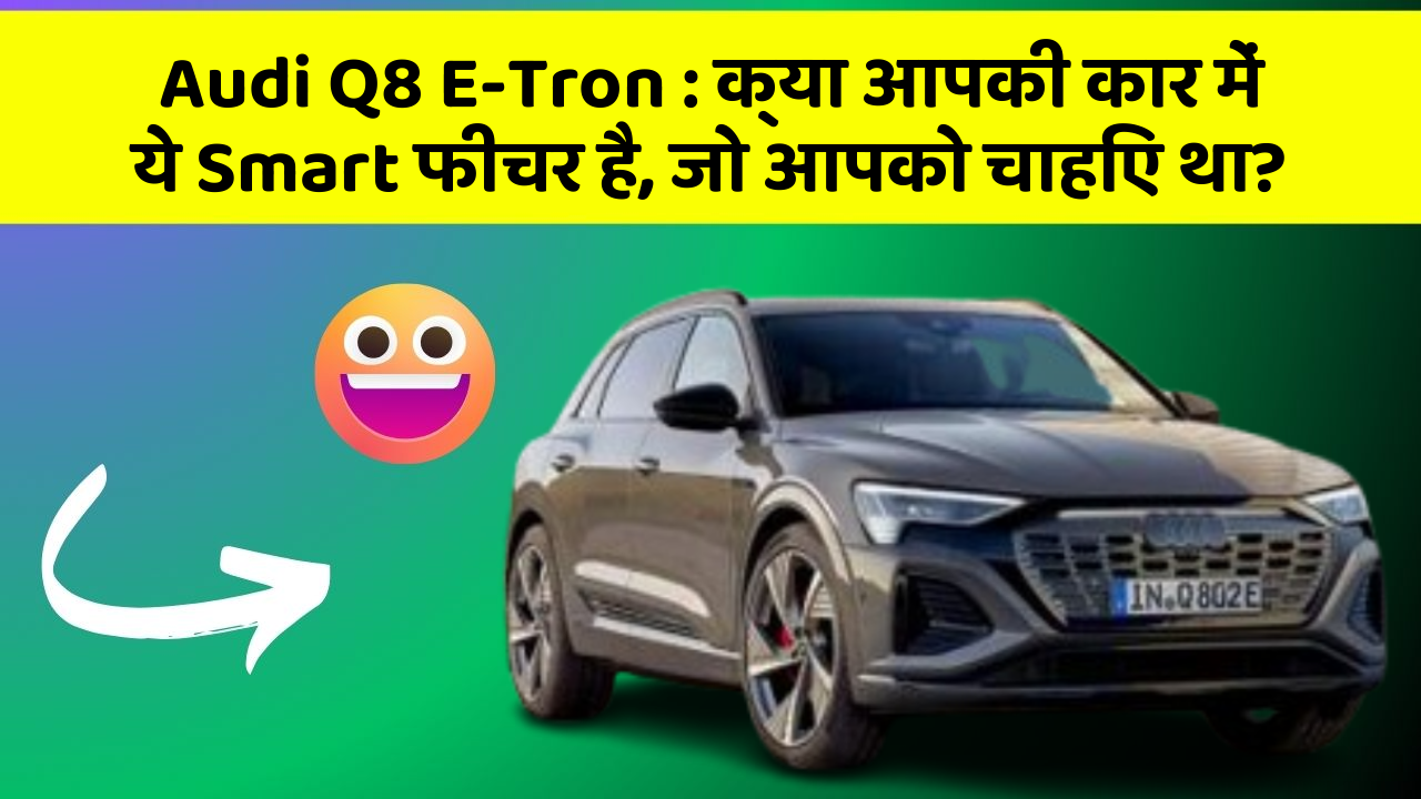 Audi Q8 E-Tron: क्या आपकी कार में ये Smart फीचर है, जो आपको चाहिए था?